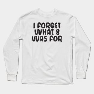 i forget what eight was for Long Sleeve T-Shirt